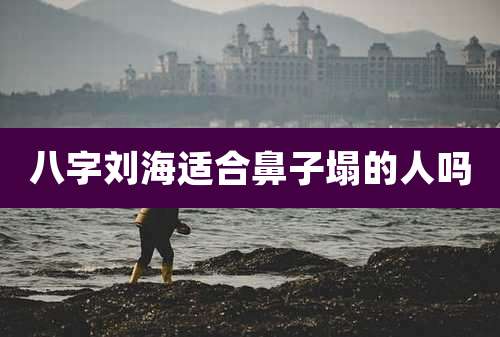 八字刘海适合鼻子塌的人吗