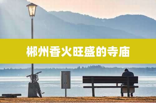 郴州香火旺盛的寺庙