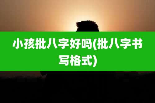 小孩批八字好吗(批八字书写格式)