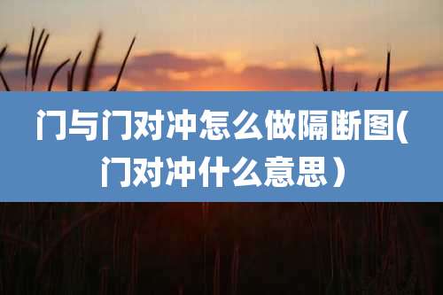 门与门对冲怎么做隔断图(门对冲什么意思)