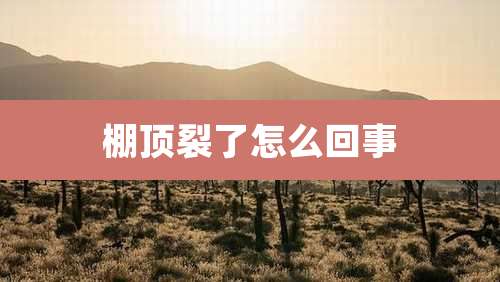 棚顶裂了怎么回事