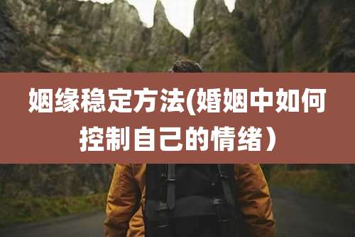 姻缘稳定方法(婚姻中如何控制自己的情绪）