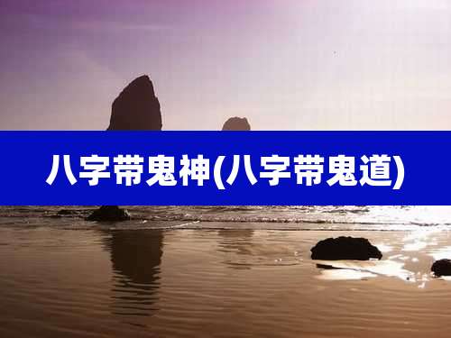 八字带鬼神(八字带鬼道)