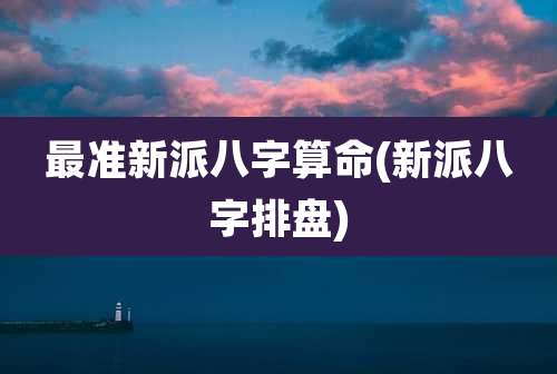最准新派八字算命(新派八字排盘)