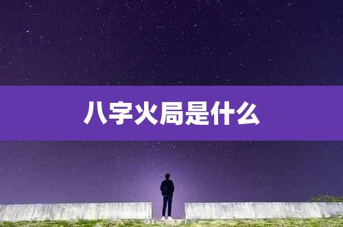 八字火局是什么