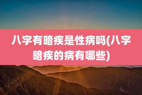 八字有暗疾是性病吗(八字暗疾的病有哪些)