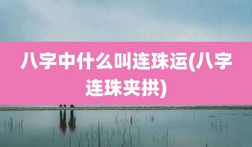 八字中什么叫连珠运(八字连珠夹拱)