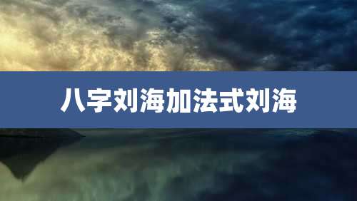 八字刘海加法式刘海