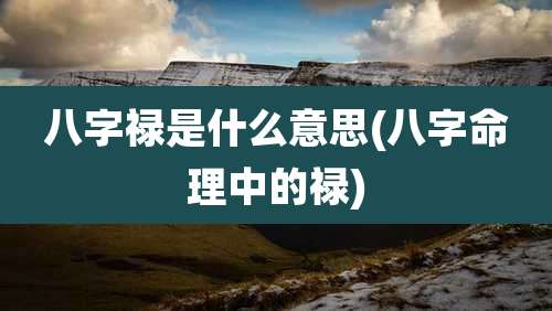 八字禄是什么意思(八字命理中的禄)