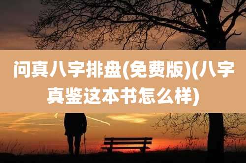 问真八字排盘(免费版)(八字真鉴这本书怎么样)