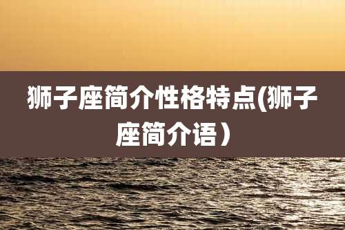 狮子座简介性格特点(狮子座简介语)