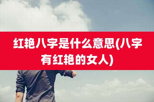 红艳八字是什么意思(八字有红艳的女人)