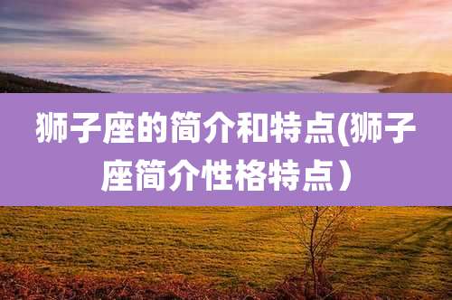 狮子座的简介和特点(狮子座简介性格特点)