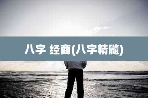 八字 经商(八字精髓)