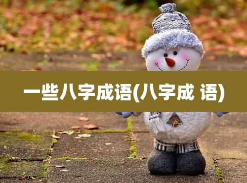 一些八字成语(八字成 语)