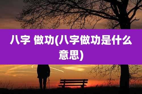 八字 做功(八字做功是什么意思)