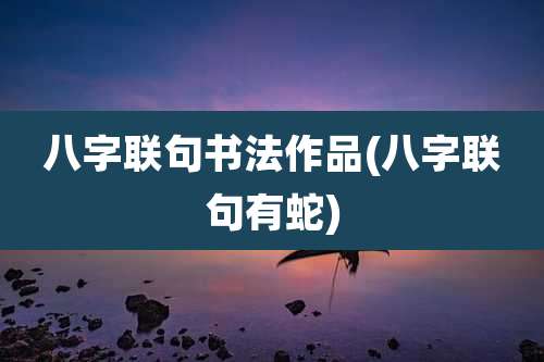 八字联句书法作品(八字联句有蛇)