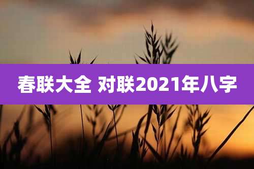 春联大全 对联2021年八字
