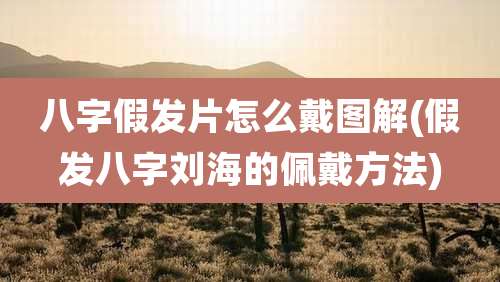 八字假发片怎么戴图解(假发八字刘海的佩戴方法)