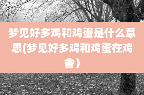 梦见好多鸡和鸡蛋是什么意思(梦见好多鸡和鸡蛋在鸡舍)