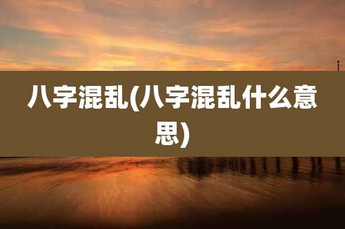 八字混乱(八字混乱什么意思)
