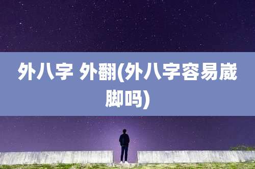 外八字 外翻(外八字容易崴脚吗)