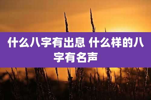 什么八字有出息 什么样的八字有名声
