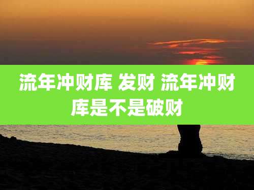 流年冲财库 发财 流年冲财库是不是破财