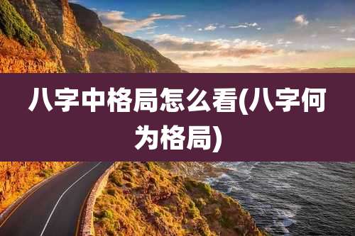 八字中格局怎么看(八字何为格局)