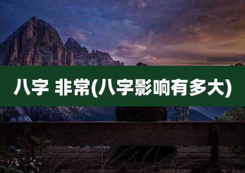 八字 非常(八字影响有多大)