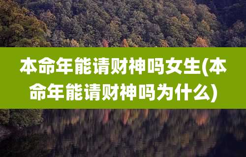 本命年能请财神吗女生(本命年能请财神吗为什么)
