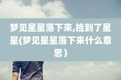 梦见星星落下来,捡到了星星(梦见星星落下来什么意思)