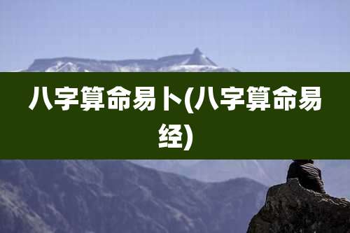 八字算命易卜(八字算命易经)