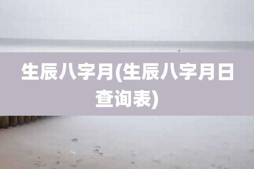生辰八字月(生辰八字月日查询表)