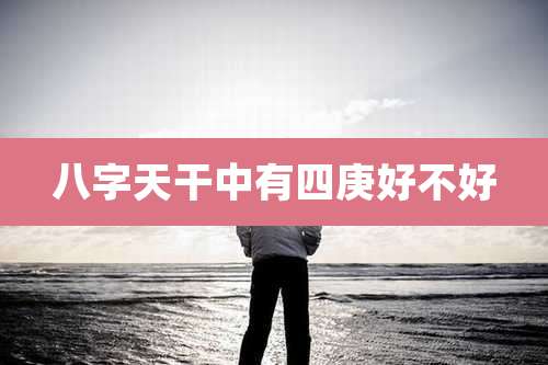 八字天干中有四庚好不好