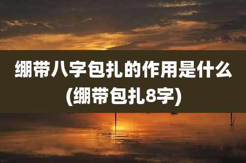 绷带八字包扎的作用是什么(绷带包扎8字)