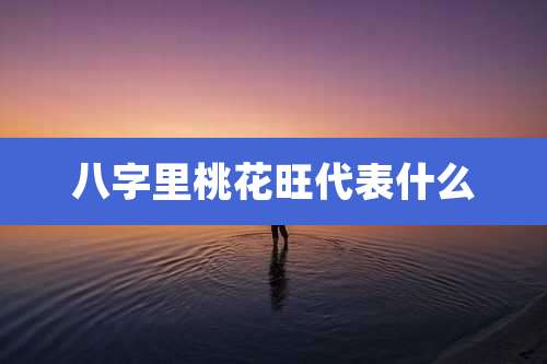 八字里桃花旺代表什么