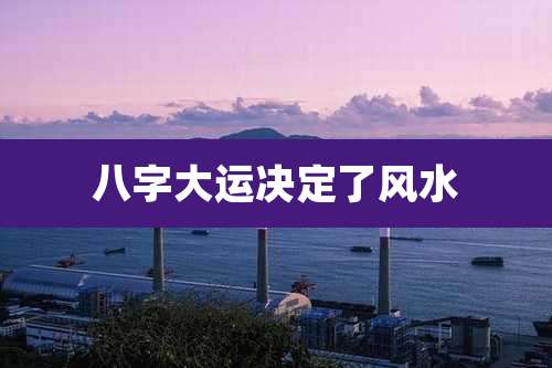 八字大运决定了风水