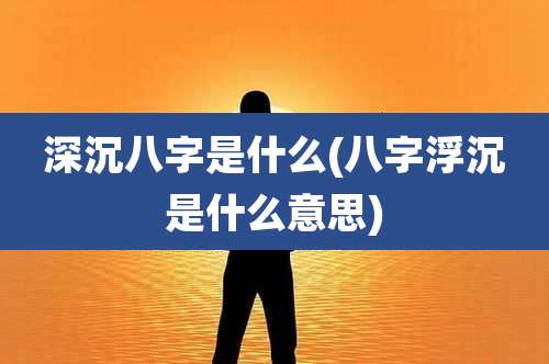 深沉八字是什么(八字浮沉是什么意思)