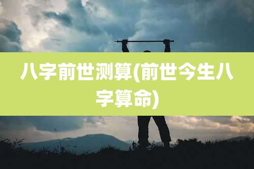 八字前世测算(前世今生八字算命)