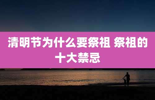 清明节为什么要祭祖 祭祖的十大禁忌