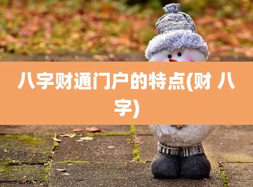 八字财通门户的特点(财 八字)