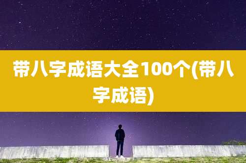 带八字成语大全100个(带八字成语)