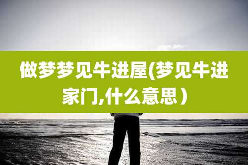 做梦梦见牛进屋(梦见牛进家门,什么意思)