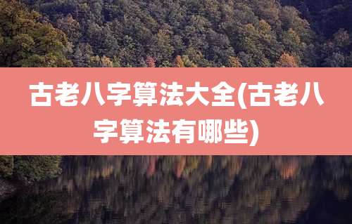 古老八字算法大全(古老八字算法有哪些)