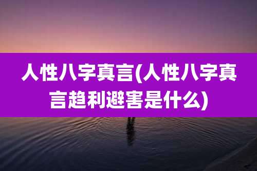人性八字真言(人性八字真言趋利避害是什么)
