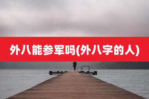 外八能参军吗(外八字的人)