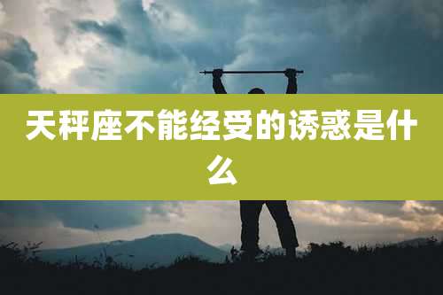 天秤座不能经受的诱惑是什么