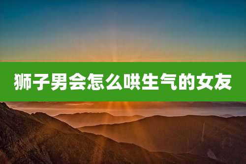 狮子男会怎么哄生气的女友