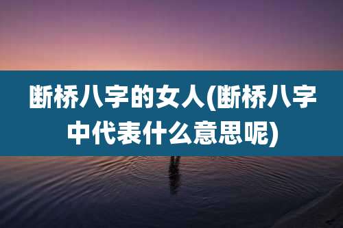 断桥八字的女人(断桥八字中代表什么意思呢)